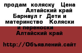 продам  коляску › Цена ­ 4 500 - Алтайский край, Барнаул г. Дети и материнство » Коляски и переноски   . Алтайский край